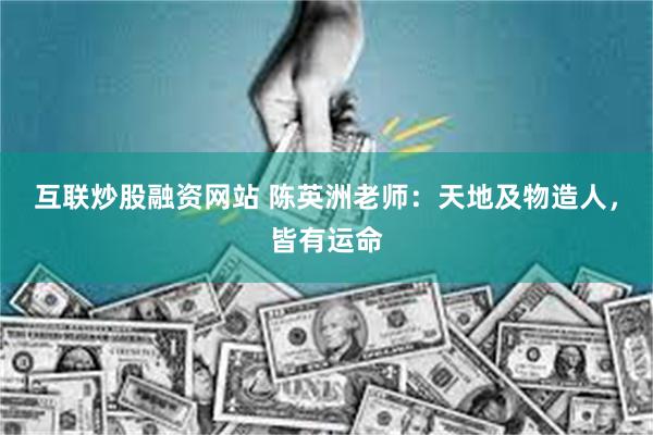 互联炒股融资网站 陈英洲老师：天地及物造人，皆有运命