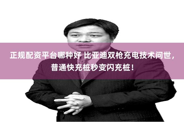 正规配资平台哪种好 比亚迪双枪充电技术问世，普通快充桩秒变闪充桩！