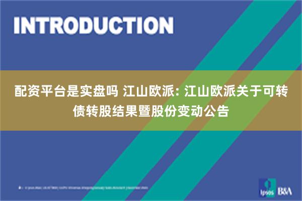 配资平台是实盘吗 江山欧派: 江山欧派关于可转债转股结果暨股份变动公告