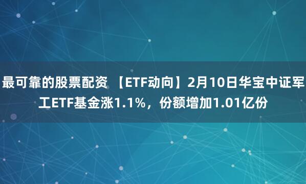 最可靠的股票配资 【ETF动向】2月10日华宝中证军工ETF基金涨1.1%，份额增加1.01亿份