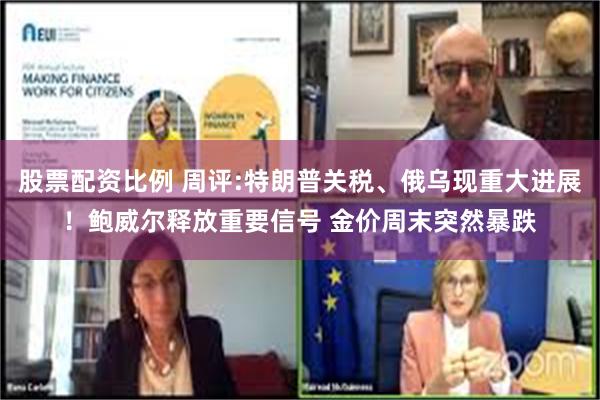 股票配资比例 周评:特朗普关税、俄乌现重大进展！鲍威尔释放重要信号 金价周末突然暴跌