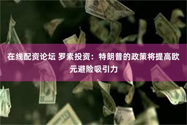 在线配资论坛 罗素投资：特朗普的政策将提高欧元避险吸引力