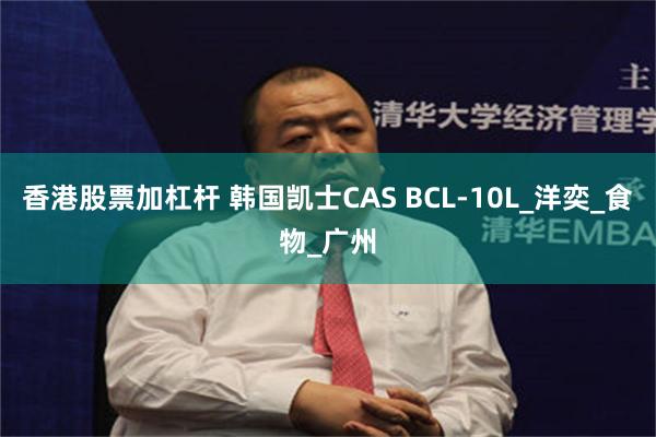 香港股票加杠杆 韩国凯士CAS BCL-10L_洋奕_食物_广州