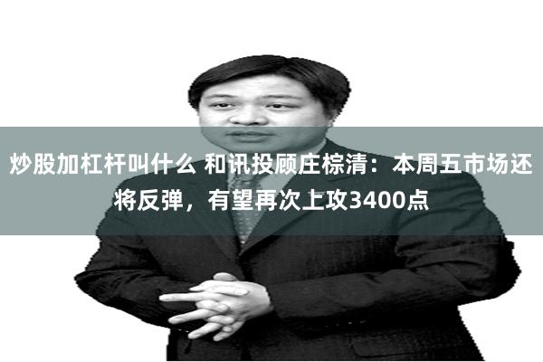 炒股加杠杆叫什么 和讯投顾庄棕清：本周五市场还将反弹，有望再次上攻3400点