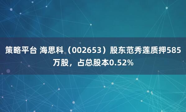 策略平台 海思科（002653）股东范秀莲质押585万股，占总股本0.52%