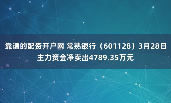 靠谱的配资开户网 常熟银行（601128）3月28日主力资金净卖出4789.35万元
