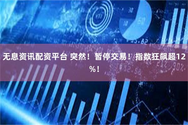 无息资讯配资平台 突然！暂停交易！指数狂飙超12%！