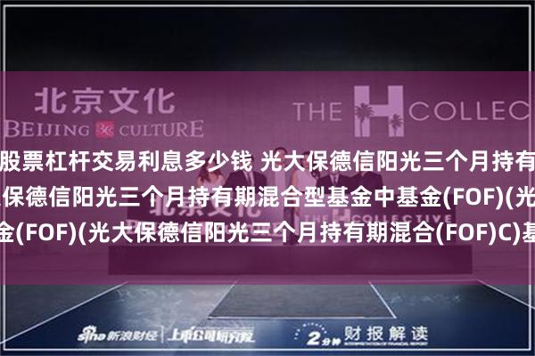 股票杠杆交易利息多少钱 光大保德信阳光三个月持有期混合(FOF)C: 光大保德信阳光三个月持有期混合型基金中基金(FOF)(光大保德信阳光三个月持有期混合(FOF)C)基金产品资料概要
