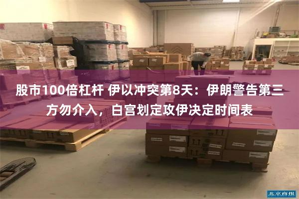 股市100倍杠杆 伊以冲突第8天：伊朗警告第三方勿介入，白宫划定攻伊决定时间表