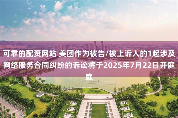 可靠的配资网站 美团作为被告/被上诉人的1起涉及网络服务合同纠纷的诉讼将于2025年7月22日开庭