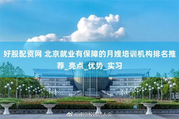 好股配资网 北京就业有保障的月嫂培训机构排名推荐_亮点_优势_实习
