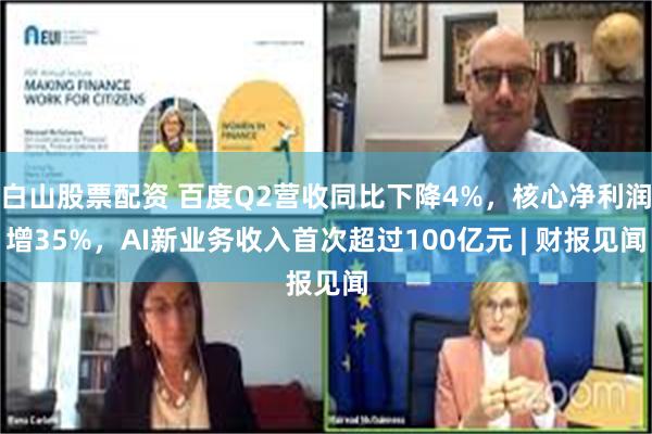 白山股票配资 百度Q2营收同比下降4%，核心净利润增35%，AI新业务收入首次超过100亿元 | 财报见闻