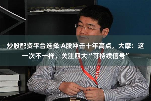 炒股配资平台选择 A股冲击十年高点，大摩：这一次不一样，关注四大“可持续信号”