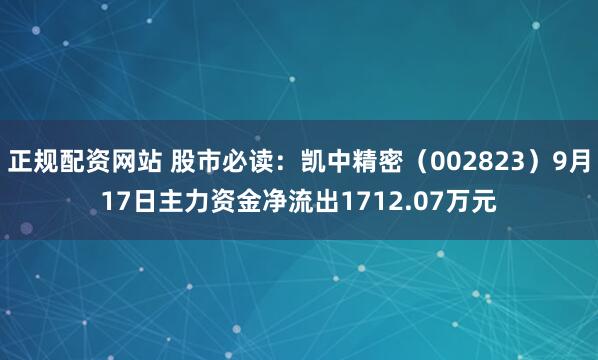 正规配资网站 股市必读：凯中精密（002823）9月17日主力资金净流出1712.07万元