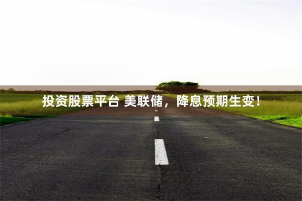 投资股票平台 美联储，降息预期生变！