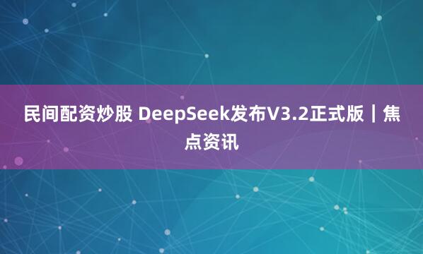 民间配资炒股 DeepSeek发布V3.2正式版|焦点资讯