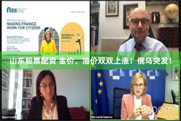 山东股票配资 金价、油价双双上涨!俄乌突发!