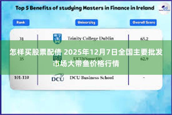 怎样买股票配债 2025年12月7日全国主要批发市场大带鱼价格行情