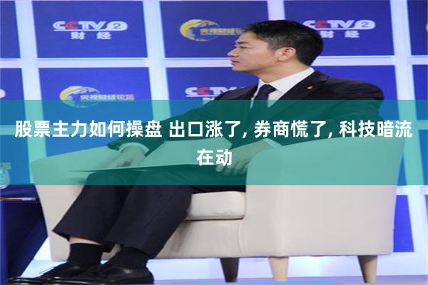 股票主力如何操盘 出口涨了, 券商慌了, 科技暗流在动