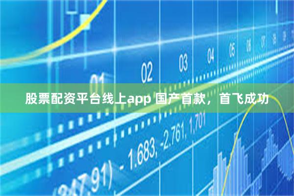 股票配资平台线上app 国产首款，首飞成功
