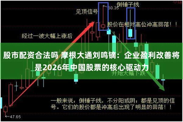 股市配资合法吗 摩根大通刘鸣镝：企业盈利改善将是2026年中国股票的核心驱动力