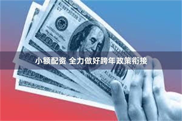 小额配资 全力做好跨年政策衔接