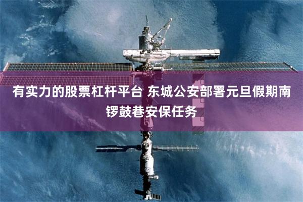 有实力的股票杠杆平台 东城公安部署元旦假期南锣鼓巷安保任务
